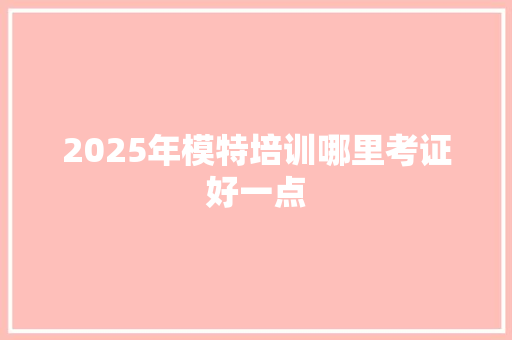 2025年模特培训哪里考证好一点 未命名