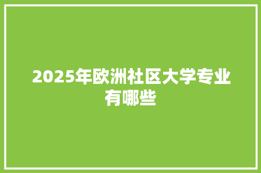 2025年欧洲社区大学专业有哪些