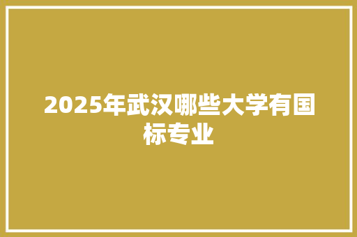 2025年武汉哪些大学有国标专业