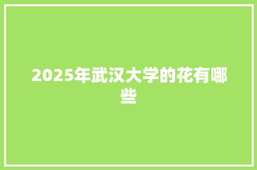 2025年武汉大学的花有哪些 未命名