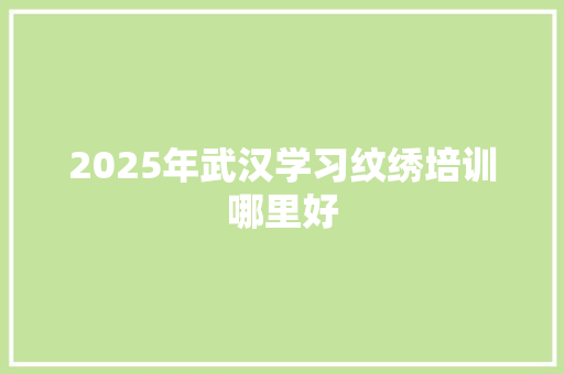 2025年武汉学习纹绣培训哪里好