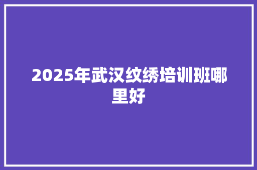 2025年武汉纹绣培训班哪里好