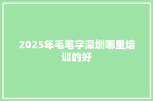 2025年毛笔字深圳哪里培训的好