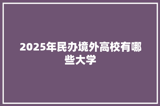 2025年民办境外高校有哪些大学