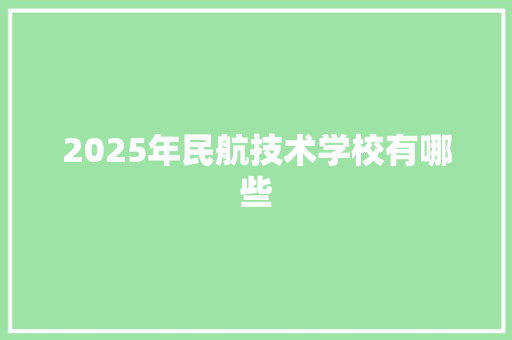 2025年民航技术学校有哪些