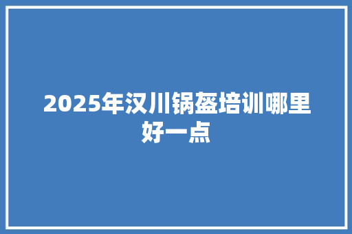 2025年汉川锅盔培训哪里好一点