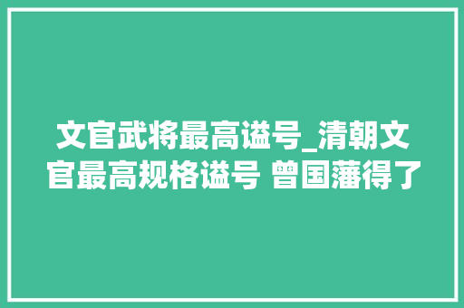 文官武将最高谥号_清朝文官最高规格谥号 曾国藩得了 李鸿章左宗棠没获得