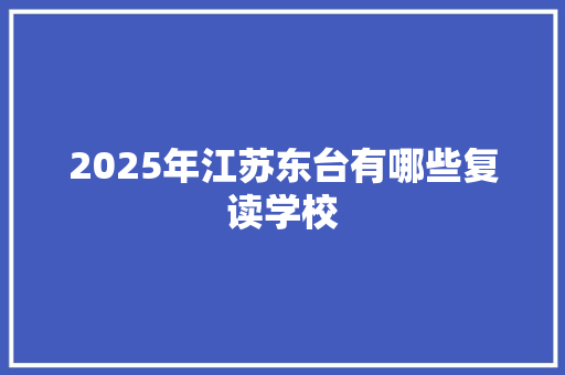 2025年江苏东台有哪些复读学校 未命名