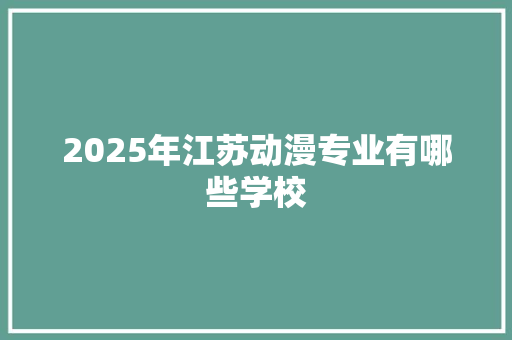 2025年江苏动漫专业有哪些学校