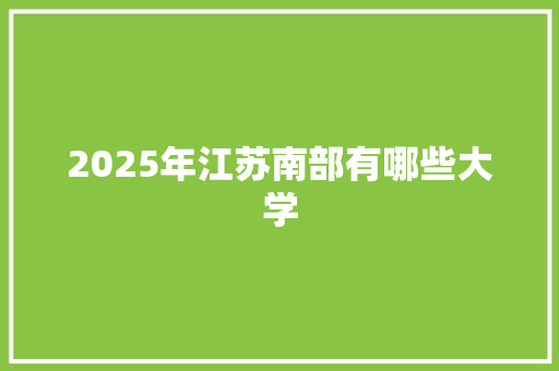 2025年江苏南部有哪些大学