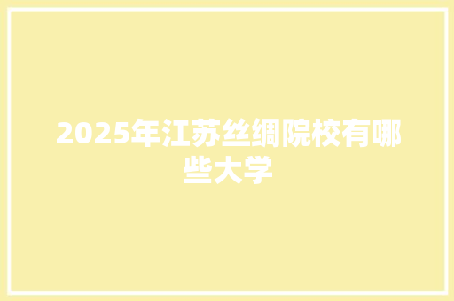 2025年江苏丝绸院校有哪些大学 未命名