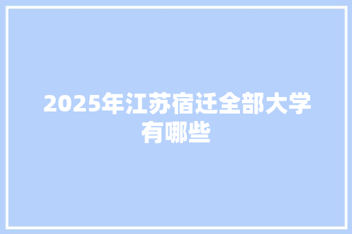 2025年江苏宿迁全部大学有哪些