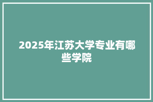 2025年江苏大学专业有哪些学院