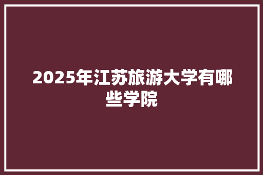 2025年江苏旅游大学有哪些学院