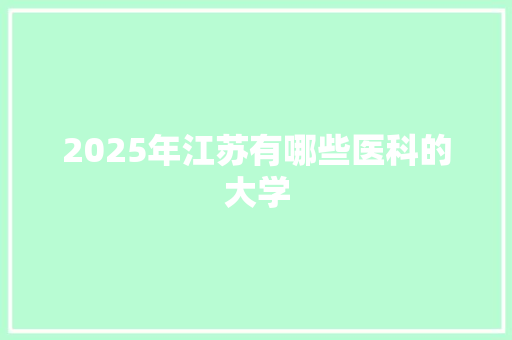 2025年江苏有哪些医科的大学