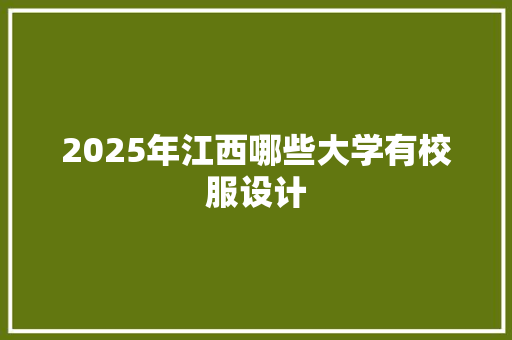 2025年江西哪些大学有校服设计