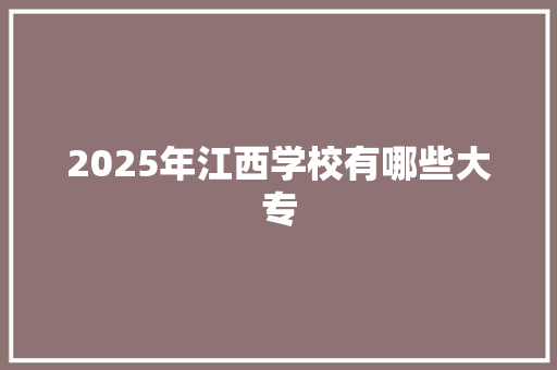 2025年江西学校有哪些大专