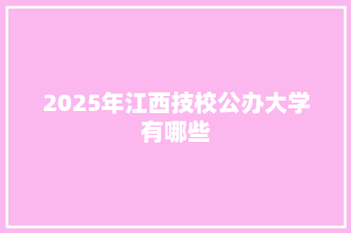 2025年江西技校公办大学有哪些