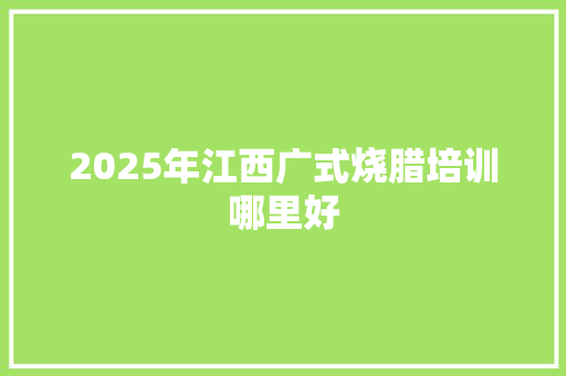 2025年江西广式烧腊培训哪里好