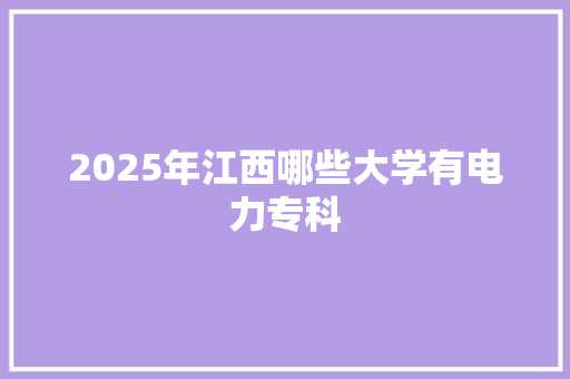 2025年江西哪些大学有电力专科