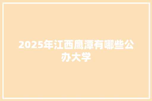 2025年江西鹰潭有哪些公办大学