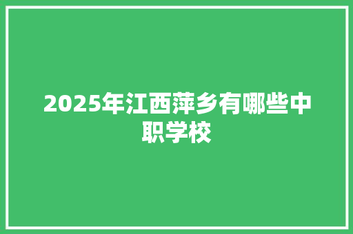 2025年江西萍乡有哪些中职学校