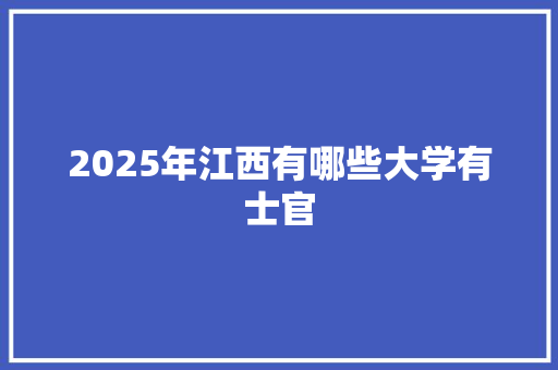 2025年江西有哪些大学有士官 未命名