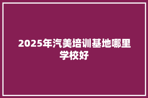 2025年汽美培训基地哪里学校好 未命名