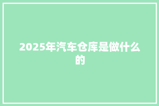 2025年汽车仓库是做什么的 未命名