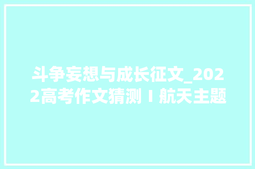 斗争妄想与成长征文_2022高考作文猜测Ⅰ航天主题范文逐梦奋斗明朝有我