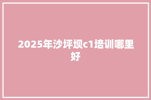 2025年沙坪坝c1培训哪里好