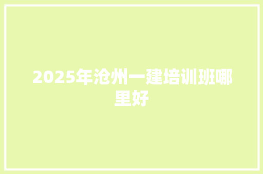 2025年沧州一建培训班哪里好