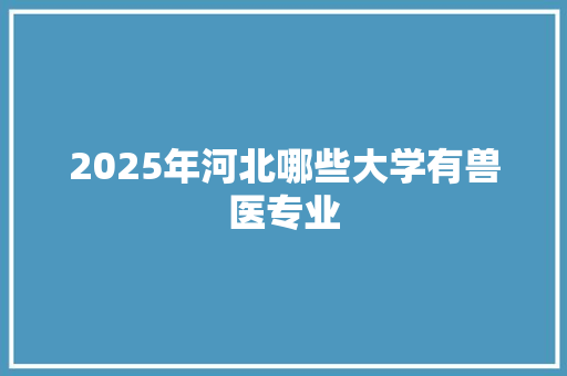 2025年河北哪些大学有兽医专业