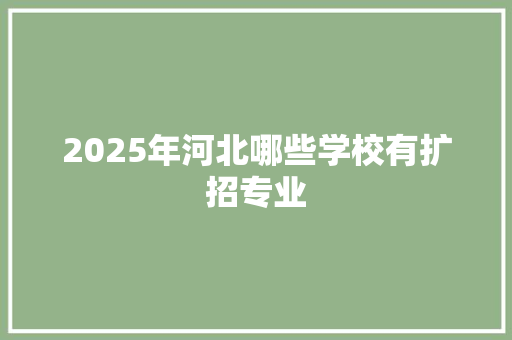 2025年河北哪些学校有扩招专业 未命名