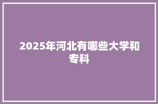 2025年河北有哪些大学和专科