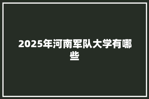 2025年河南军队大学有哪些