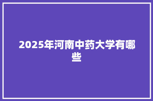 2025年河南中药大学有哪些 未命名