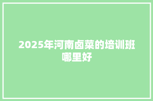 2025年河南卤菜的培训班哪里好 未命名