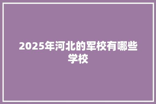 2025年河北的军校有哪些学校