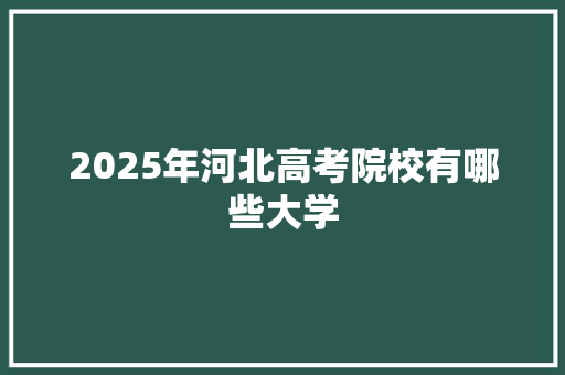 2025年河北高考院校有哪些大学 未命名