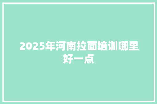 2025年河南拉面培训哪里好一点