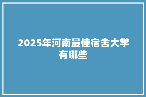 2025年河南最佳宿舍大学有哪些