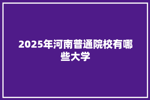 2025年河南普通院校有哪些大学