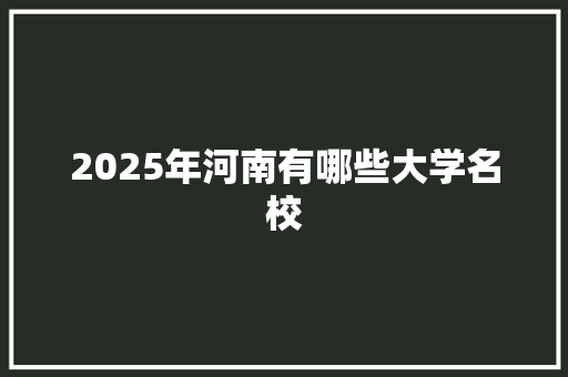 2025年河南有哪些大学名校