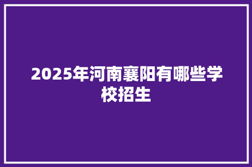 2025年河南襄阳有哪些学校招生 未命名