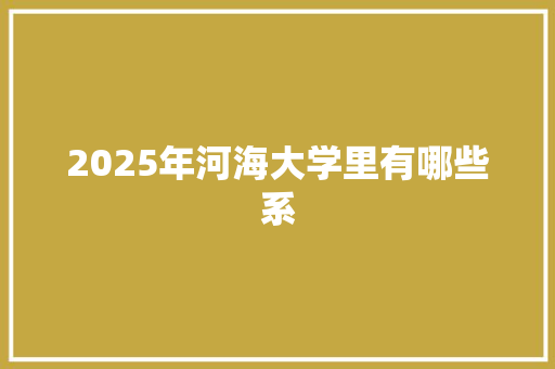 2025年河海大学里有哪些系