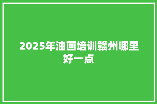 2025年油画培训赣州哪里好一点 未命名