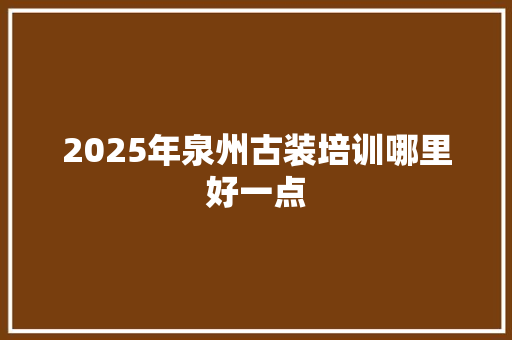 2025年泉州古装培训哪里好一点