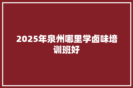 2025年泉州哪里学卤味培训班好 未命名