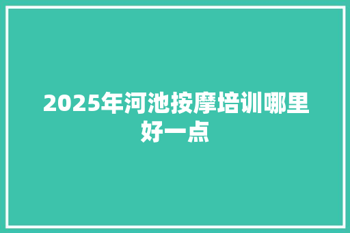 2025年河池按摩培训哪里好一点